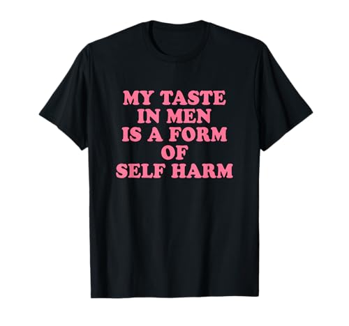 My Taste In Men Is A Form Of Self Harm T-Shirt von My Taste In Men Is A Form Of Self Harm Y2k