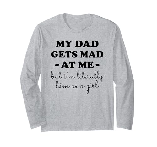 Mein Papa Wird wütend auf Mich, Aber ich Bin buchstäblich er als Mädchen Langarmshirt von My dad gets mad at me but I'm literally him Tee