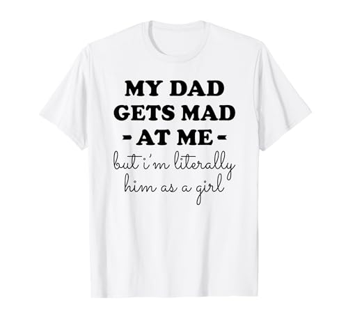 Mein Papa Wird wütend auf Mich, Aber ich Bin buchstäblich er als Mädchen T-Shirt von My dad gets mad at me but I'm literally him Tee