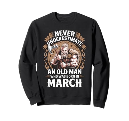 Never Underestimate An Old Man was Born März Geburtstag Sweatshirt von Never Underestimate Old Man Birthday