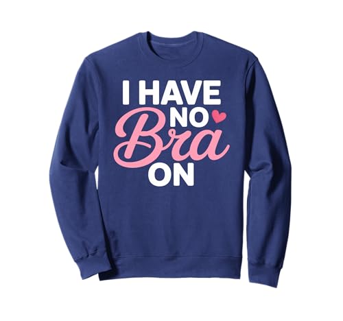 I Have No Bra Funny Sarcastic Women Humor Sweatshirt I Have No Bra Funny Sarcastic Women Humor Sweatshirt von No Bra Day Statement