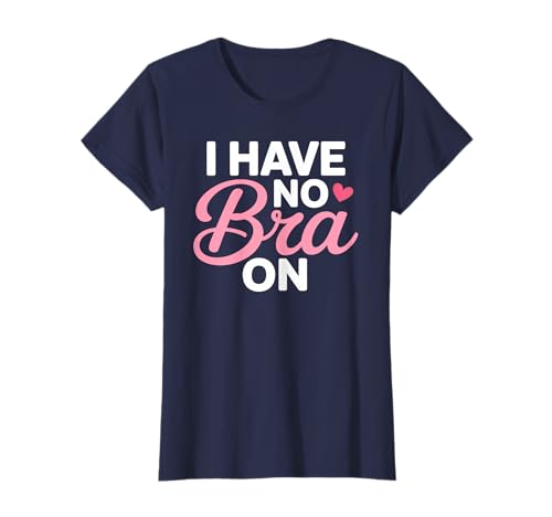 I Have No Bra Funny Sarcastic Women Humor T-Shirt von No Bra Day Statement