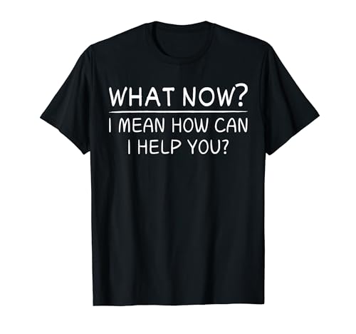 Lustiger Spruch What Now? I Mean How Can I Help You? Women Men T-Shirt Lustiger Spruch What Now? I Mean How Can I Help You? Women Men T-Shirt von Novelty Sarcasm Co-Working Working Thought Office