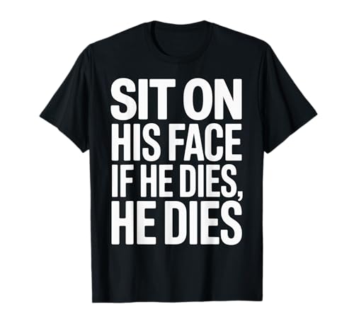 Lustiger Sit On His Face Humor Spruch Erwachsene Humor Frauen Männer Gag T-Shirt Lustiger Sit On His Face Humor Spruch Erwachsene Humor Frauen Männer Gag T-Shirt von Novelty Sarcastic Adult Humor Sarcasm Dad Mom