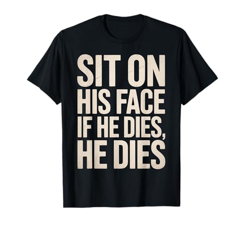 Lustiger Sit On His Face Humor Spruch Erwachsene Humor Frauen Männer Gag T-Shirt Lustiger Sit On His Face Humor Spruch Erwachsene Humor Frauen Männer Gag T-Shirt von Novelty Sarcastic Adult Humor Sarcasm Dad Mom