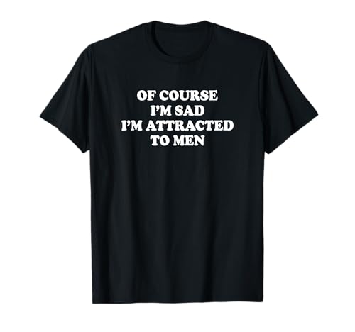 Of Course I'm Sad I'm Attracted To Men Shirt Lustiger Spruch T-Shirt Of Course I'm Sad I'm Attracted To Men Shirt Lustiger Spruch T-Shirt von Of Course I’m Sad I’m Attracted To Men Tee
