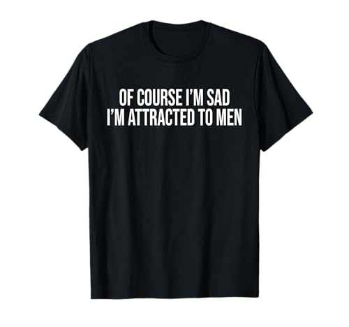Of Course I'm Sad I'm Attracted To Men T-Shirt Of Course I'm Sad I'm Attracted To Men T-Shirt von Of Course I’m Sad I’m Attracted To Men Tees