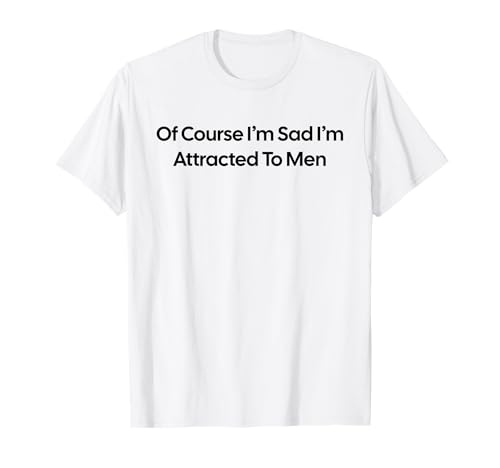 Of Course I'm Sad I'm Attracted To Men T-Shirt Of Course I'm Sad I'm Attracted To Men T-Shirt von Of Course I’m Sad I’m Attracted To Men