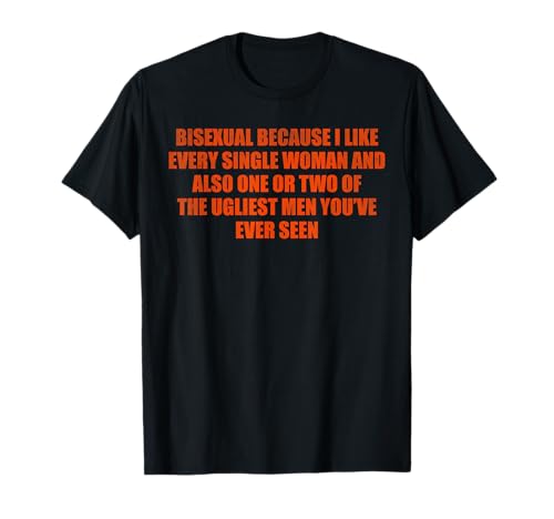 Bisexuell Because I Like Every Single Woman and Also One Or T-Shirt Bisexuell Because I Like Every Single Woman and Also One Or T-Shirt von One Or Two Of The Ugliest Men You’ve Ever Seen tee