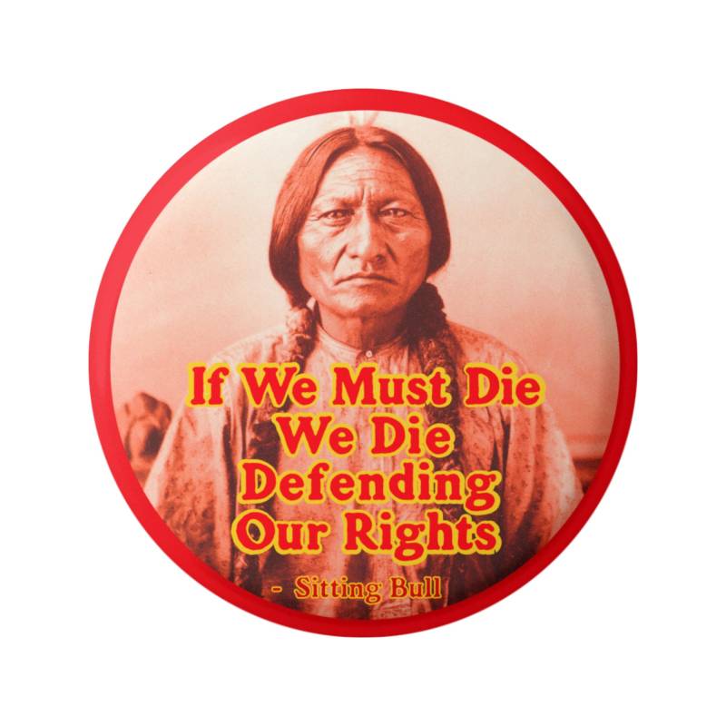 Wenn Wir Sterben Müssen Die Verteidigung Unserer Rechte Sitzend Stier Zitat Button Pinback Für Rucksäcke, Jacken, Mützen, Oder Kühlschrankmagnet von PeaceResourceProject