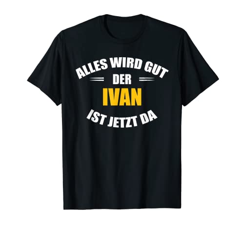 Herren Vorname Ivan - Alles wird gut, der Ivan ist jetzt da! T-Shirt von Personalisierter Spruch - Vorname Ivan