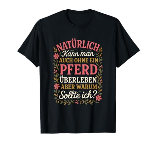 Natürlich Kann Man Auch Ohne Ein Pferd Überlebe... T-Shirt Natürlich Kann Man Auch Ohne Ein Pferd Überlebe... T-Shirt von Pferde Pferdefreunde Reiterinnen Spruch Witzige