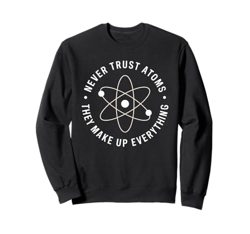 Lustiger Wissenschaftsspruch Never Trust Atoms Humor Witz Frauen Männer Sweatshirt von Physics Chemistry Teacher Nerd Geek Science Fans