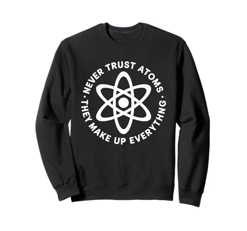 Lustiger Wissenschaftsspruch Never Trust Atoms Humor Witz Frauen Männer Sweatshirt von Physics Chemistry Teacher Nerd Geek Science Fans