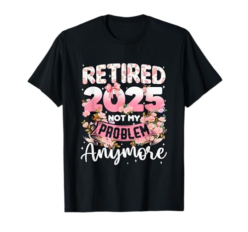 Retired 2025 Not My Problem Anymore Retirement Women Gifts T-Shirt Retired 2025 Not My Problem Anymore Retirement Women Gifts T-Shirt von Retired 2025 Not My Problem Anymore Retirement