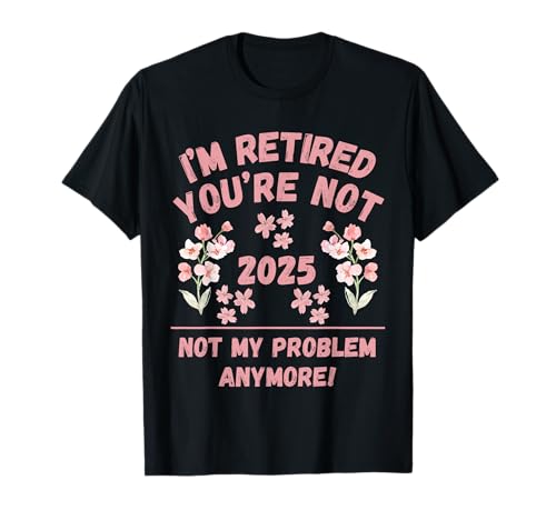 Frauen 2025 Ich Bin im Ruhestand Du bist Nicht, Nicht mehr Mein Problem T-Shirt Frauen 2025 Ich Bin im Ruhestand Du bist Nicht, Nicht mehr Mein Problem T-Shirt von Retirement Gags Have Fun At Work Tomorrow