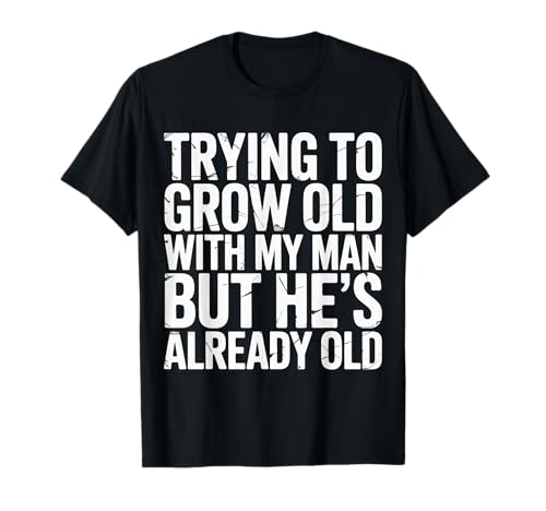 Trying To Grow Old With My Man But He's Already Old |-- T-Shirt von Romantischer alternder Humor