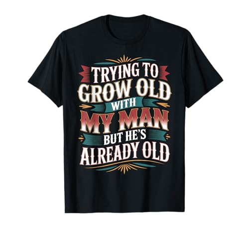 Trying To Grow Old With My Man But He's Already Old ---- T-Shirt Trying To Grow Old With My Man But He's Already Old ---- T-Shirt von Romantischer alternder Humor