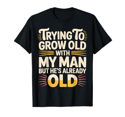 Trying To Grow Old With My Man But He's Already Old -------- T-Shirt Trying To Grow Old With My Man But He's Already Old -------- T-Shirt von Romantischer alternder Humor