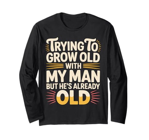 Trying to Grow Old with My Man But He's Already Old - Langarmshirt von Romantischer alternder Humor