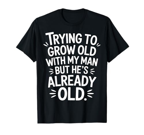 Trying to Grow Old with My Man But He's Already Old |- T-Shirt von Romantischer alternder Humor