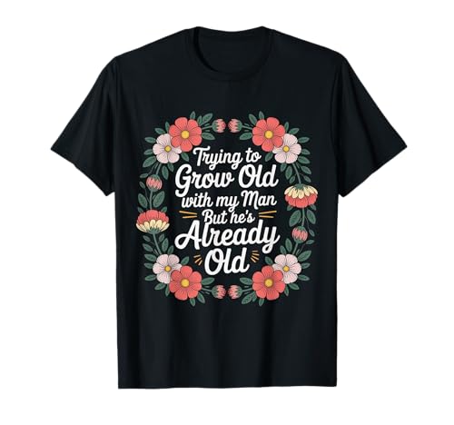 Trying to Grow Old with My Man But He's Already Old - T-Shirt von Romantischer alternder Humor