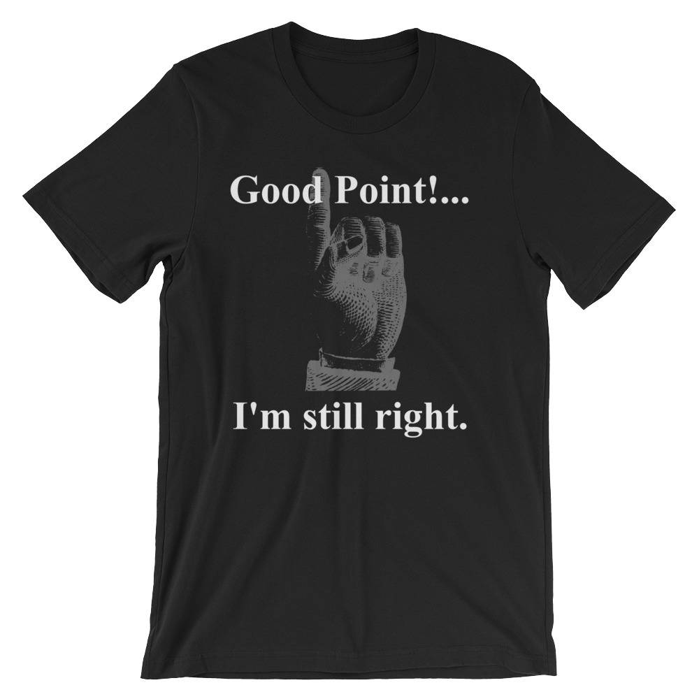 Guter Punkt... Ich Bin Immer Noch Richtig. Kurzarm-Unisex T-Shirt Guter Punkt... Ich Bin Immer Noch Richtig. Kurzarm-Unisex T-Shirt von RucksackDesigns