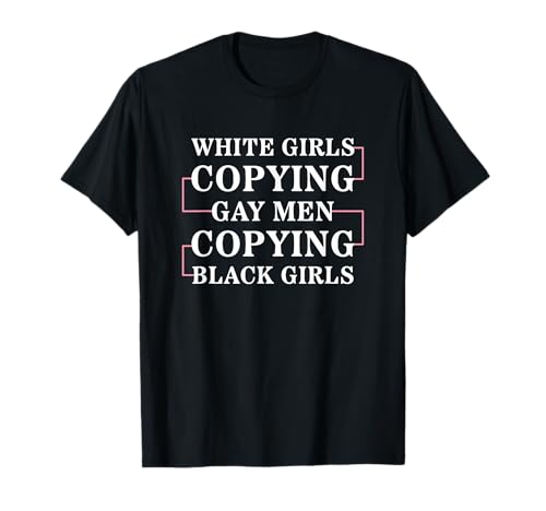 Weiße Mädchen kopieren Schwule Männer Kopieren Schwarze Mädchen T-Shirt Weiße Mädchen kopieren Schwule Männer Kopieren Schwarze Mädchen T-Shirt von Sarcastic Humor for Black Women