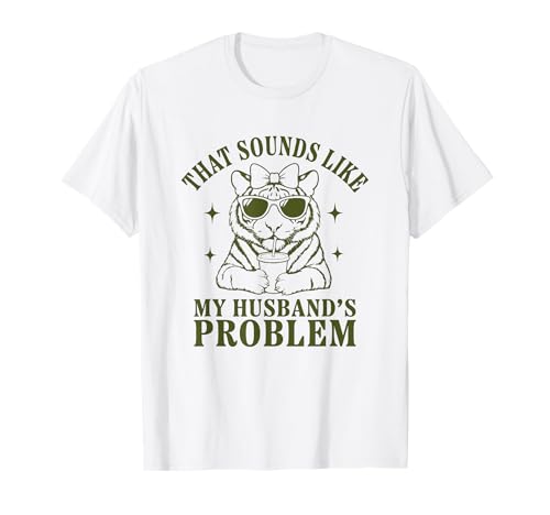 That Sounds Like My Husband's Problem Funny Tiger Women T-Shirt That Sounds Like My Husband's Problem Funny Tiger Women T-Shirt von Sarcastic Wife Humor