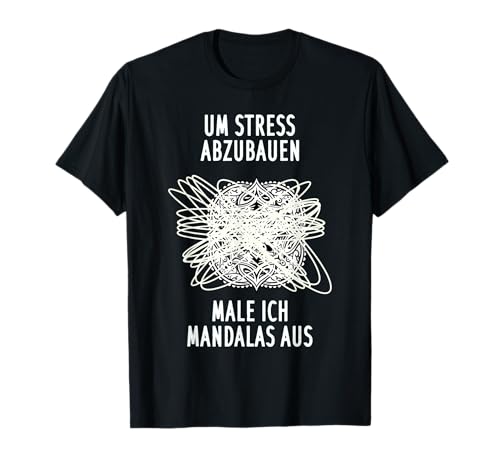 Um Stress abzubauen male ich Mandalas aus T-Shirt Um Stress abzubauen male ich Mandalas aus T-Shirt von lustige Sarkasmus idee für gestresste Kollegen
