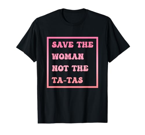 Save The Woman Not The Tatas Brustkrebs-Bewusstsein T-Shirt Save The Woman Not The Tatas Brustkrebs-Bewusstsein T-Shirt von Save The Woman Not The Tatas Breast Cancer