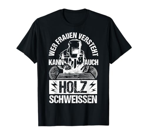 Wer Frauen Versteht Kann Auch Holz Schweissen T-Shirt von Schweißer Frauen Verstehen Holz Outfit
