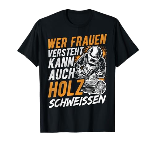 Wer Frauen Versteht Kann Auch Holz Schweissen T-Shirt von Schweißer Spruch Outfit