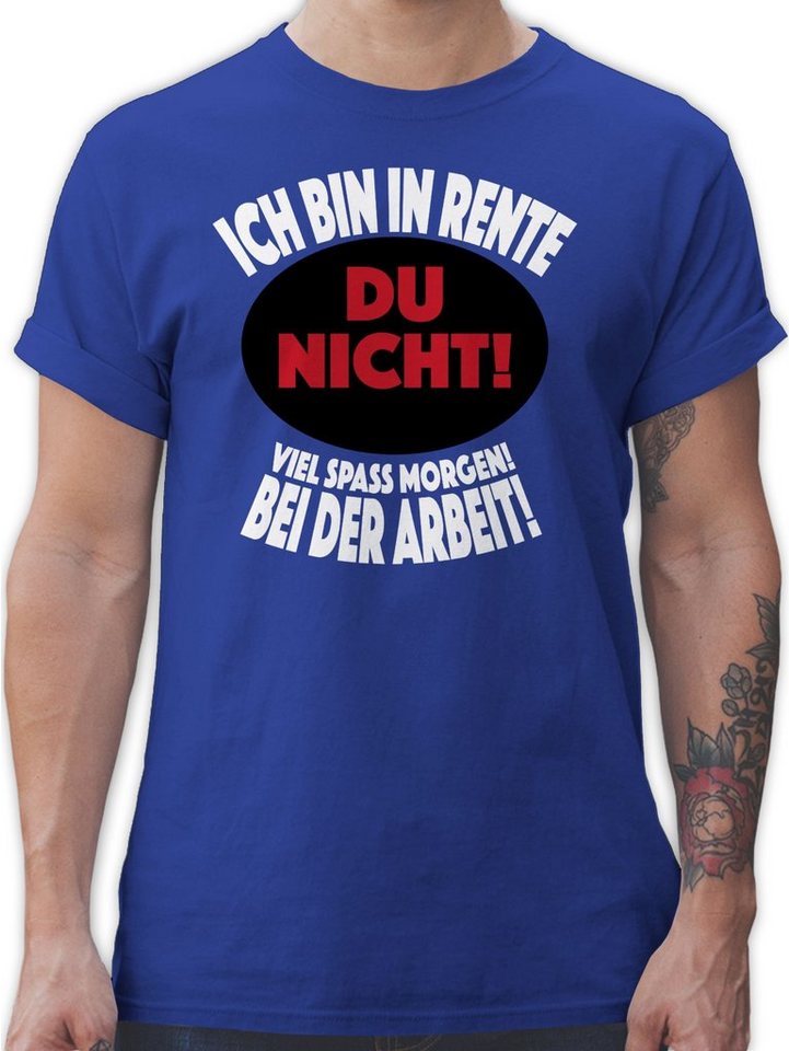 Shirtracer T-Shirt Ich bin in Rente Du nicht! Viel Spaß morgen! Bei der Arbeit! Rentner Rente von Shirtracer