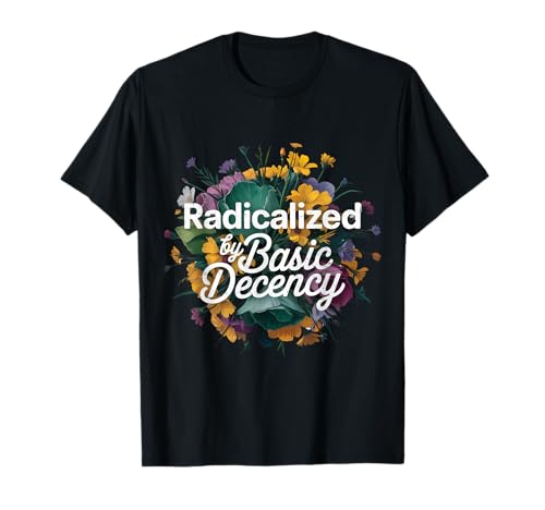 Radicalized by Basic Decency Shirt mit Blumenmuster für Frauen, Rechte T-Shirt von SleepySloth Shirts