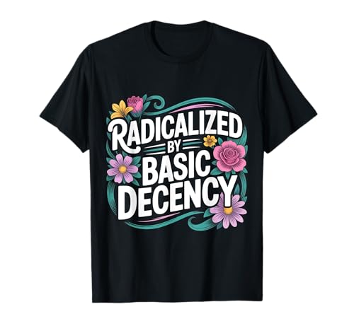 Radicalized by Basic Decency Shirt mit Blumenmuster für Frauen, Rechte T-Shirt von SleepySloth Shirts