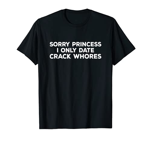 Herren Lustiges Zitat "Sorry Princess I Only Date Crack Whore" T-Shirt Herren Lustiges Zitat "Sorry Princess I Only Date Crack Whore" T-Shirt von Sorry Princess I Only Date Crack Whore Funny