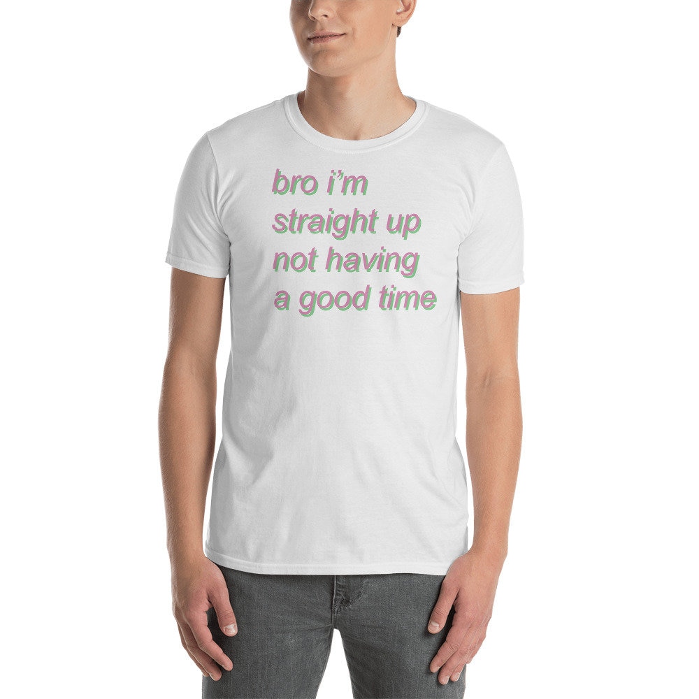 Bro I'm Straight Up Not Having A Good Time - Meme T-Shirt von SpaceDogLaika