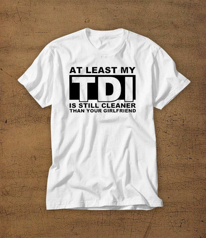 Wenigstens Ist Meine Tdi Sauberer Als Deine Freundin | Tshirt T-Shirt Hemd Rolle Kohle Liebhaber Dieselkraftstoff Schmutzig Dieselgate Jahr 2015 von StaticApparel