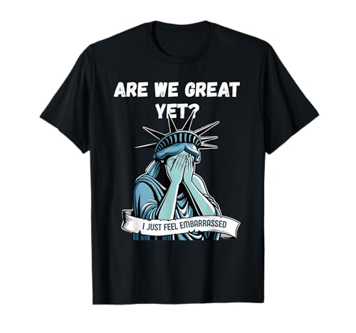 Are We Great Yet Cause I Just Feel Pbarrassed Men & Women T-Shirt Are We Great Yet Cause I Just Feel Pbarrassed Men & Women T-Shirt von Statue of Liberty For 4th of July