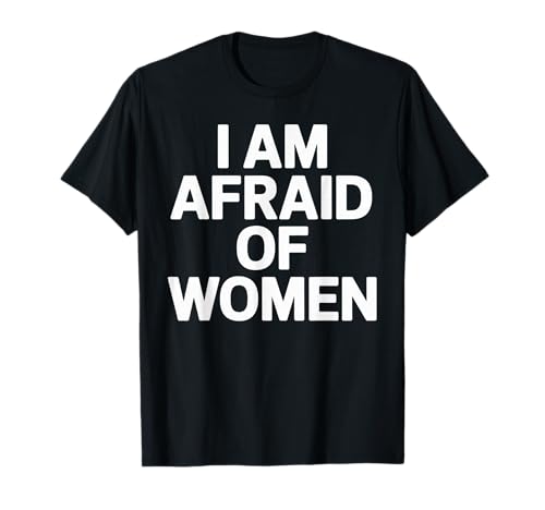 I am Afraid of Women Funny T-Shirt I am Afraid of Women Funny T-Shirt von Stupid Sayings