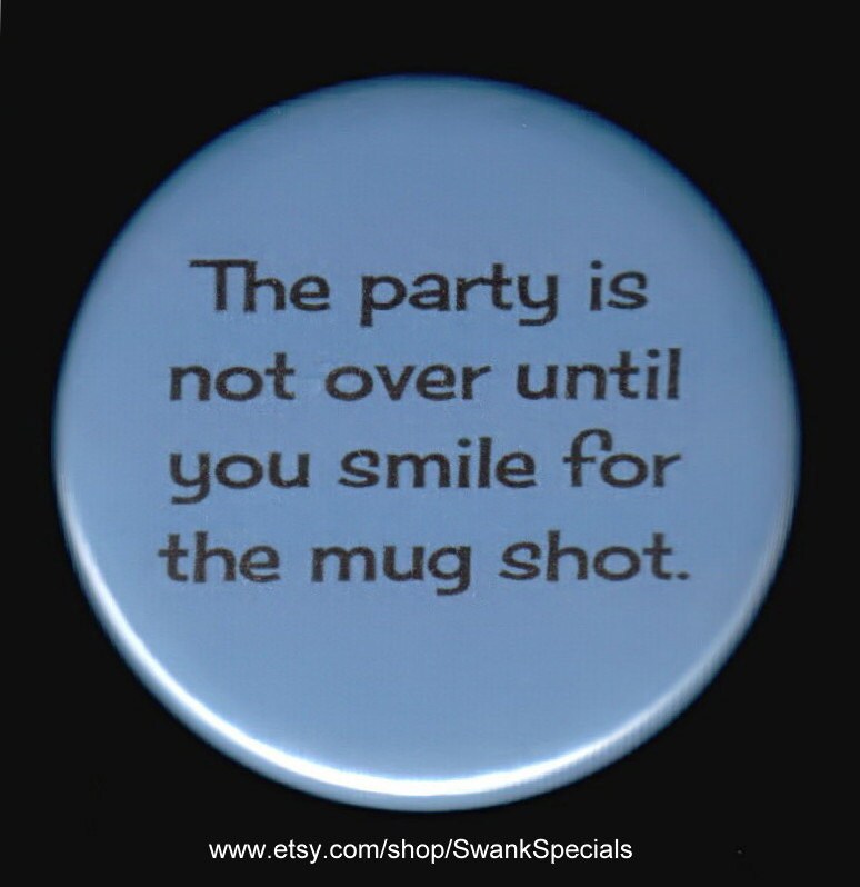 Die Party Ist Nicht Vorbei, Bis Du Für Das Fahndungsfoto Lächelst. Button Oder Magnet von SwankSpecials