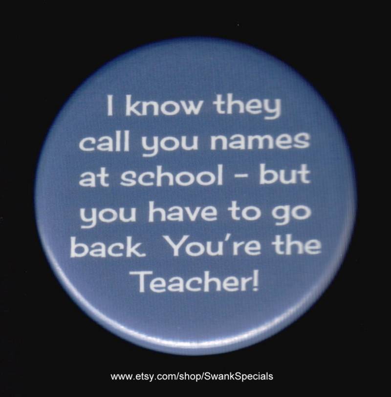 Ich Weiß, Dass Man Dich in Der Schule Beschimpft - Aber Du Musst Zurück. Du Bist Lehrer. Pin Zurück Button Oder Magnet von SwankSpecials