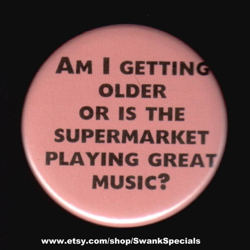 Werde Ich Älter Oder Spielt Der Supermarkt Tolle Musik - Als Button Magnet von SwankSpecials