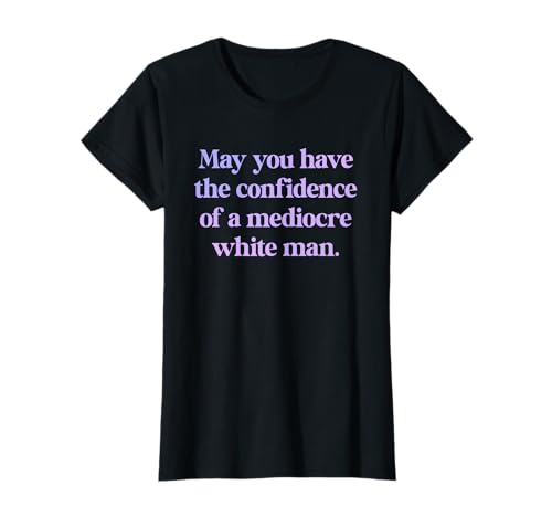 MAY YOU HAVE THE CONFIDENCE OF A MEDIOCRE WHITE MAN Feminist T-Shirt von THE CONFIDENCE OF A MEDIOCRE WHITE MAN. Feministin