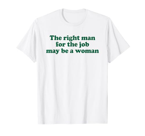 THE RIGHT MAN FOR THE JOB MAY BE A WOMAN X Feminismus T-Shirt von THE RIGHT MAN FOR THE JOB MAY BE A WOMAN. Feminist