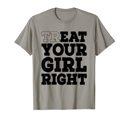 Treat Your Girl Right Shirt T-Shirt von TREAT YOUR GIRL RIGHT
