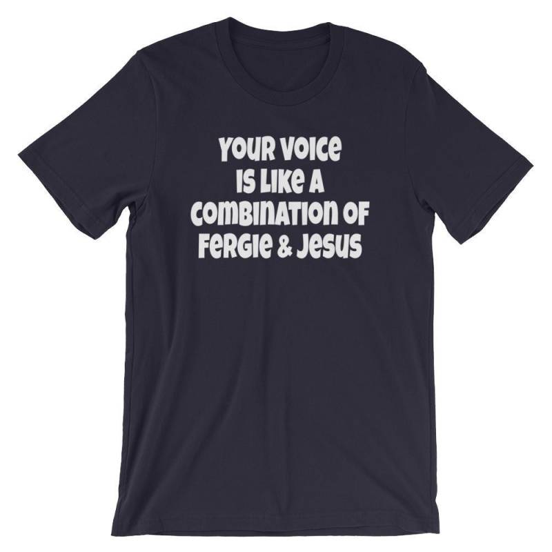 Deine Stimme Ist Wie Eine Kombination Aus Fergie Und Jesus - Unisex T-Shirt von TeeSpiral