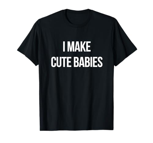 I Make Cute Babies T-Shirt von That Says I Make Cute Babies