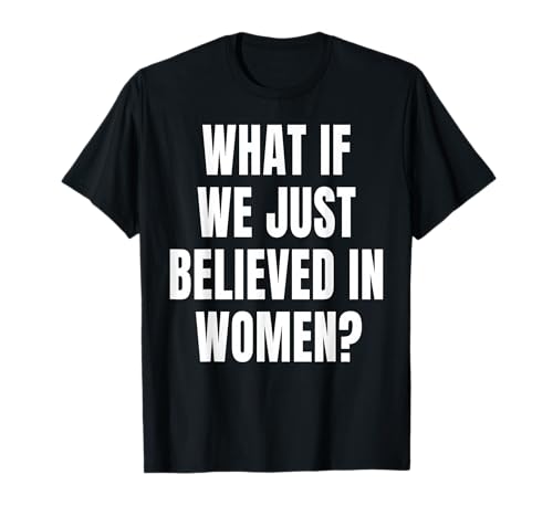 was wäre, wenn wir nur an Frauen glauben würden T-Shirt von The Viral Teez Co.